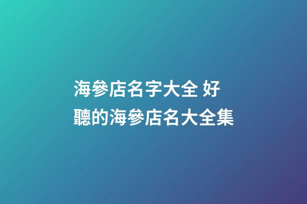 海參店名字大全 好聽的海參店名大全集-第1張-店鋪起名-玄機派